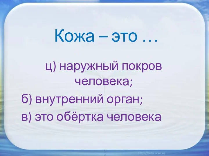 Кожа – это … ц) наружный покров человека; б) внутренний орган; в) это обёртка человека