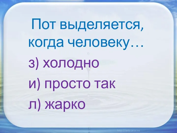 Пот выделяется, когда человеку… з) холодно и) просто так л) жарко