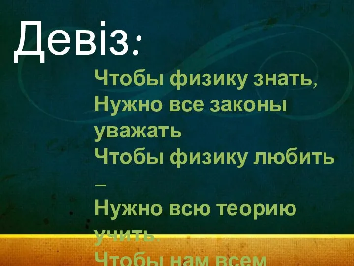 Девіз: Чтобы физику знать, Нужно все законы уважать Чтобы физику любить