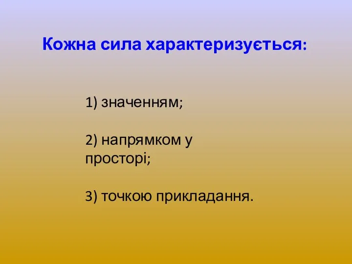 Кожна сила характеризується: 1) значенням; 2) напрямком у просторі; 3) точкою прикладання.