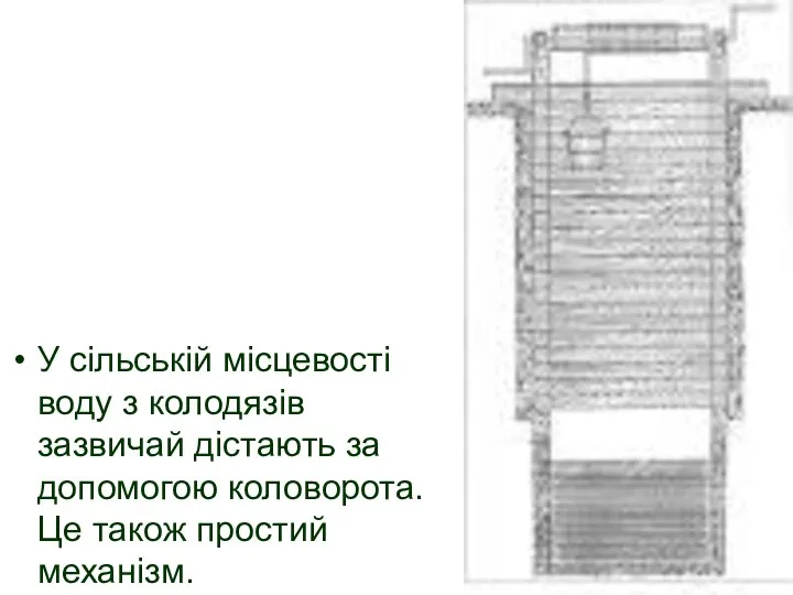 У сільській місцевості воду з колодязів зазвичай дістають за допомогою коловорота. Це також простий механізм.