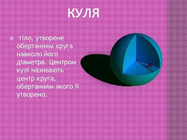 Куля тіло, утворене обертанням круга навколо його діаметра. Центром кулі називають