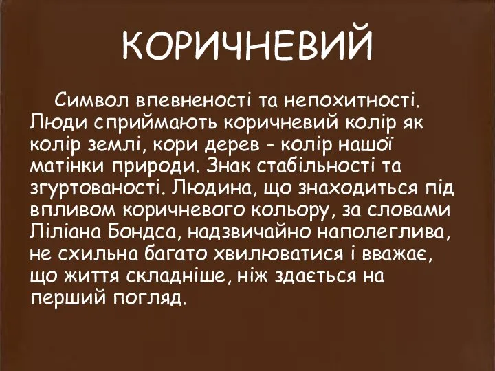 КОРИЧНЕВИЙ Символ впевненості та непохитності. Люди сприймають коричневий колір як колір