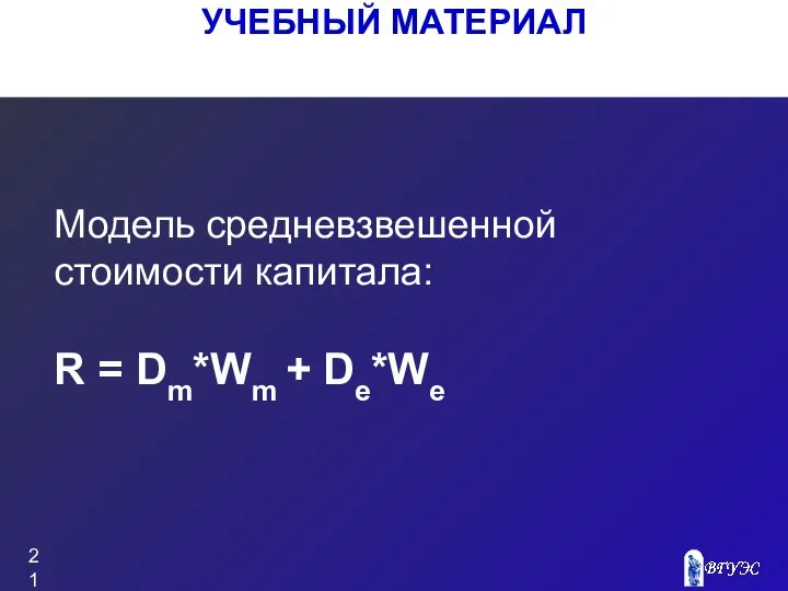 УЧЕБНЫЙ МАТЕРИАЛ Модель средневзвешенной стоимости капитала: R = Dm*Wm + De*We