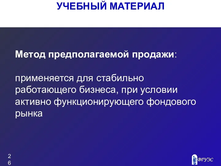 УЧЕБНЫЙ МАТЕРИАЛ Метод предполагаемой продажи: применяется для стабильно работающего бизнеса, при условии активно функционирующего фондового рынка