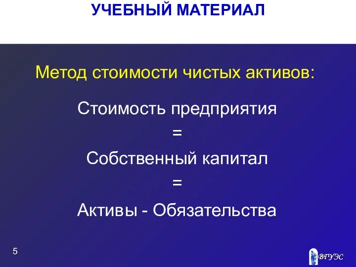 УЧЕБНЫЙ МАТЕРИАЛ Метод стоимости чистых активов: Стоимость предприятия = Собственный капитал = Активы - Обязательства