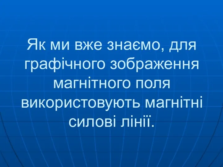 Як ми вже знаємо, для графічного зображення магнітного поля використовують магнітні силові лінії.