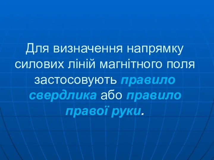 Для визначення напрямку силових ліній магнітного поля застосовують правило свердлика або правило правої руки.