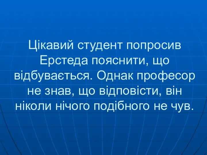 Цікавий студент попросив Ерстеда пояснити, що відбувається. Однак професор не знав,