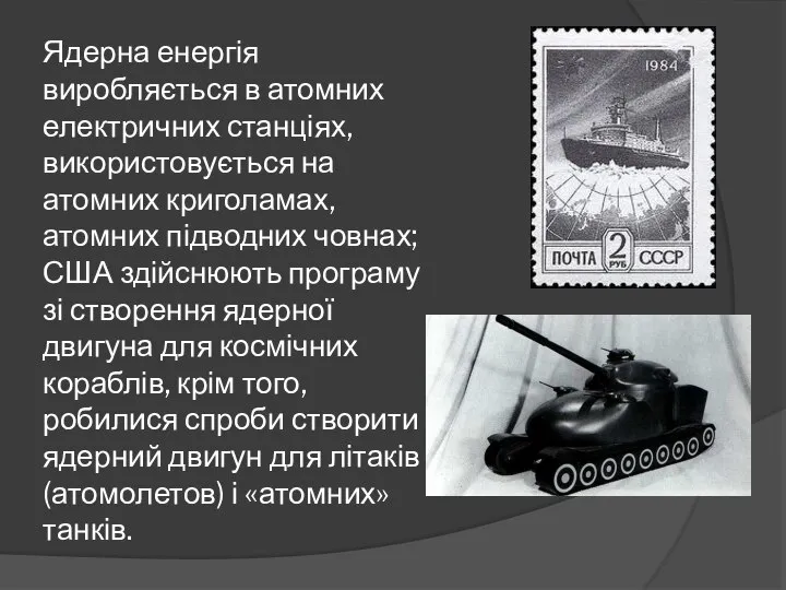 Ядерна енергія виробляється в атомних електричних станціях, використовується на атомних криголамах,