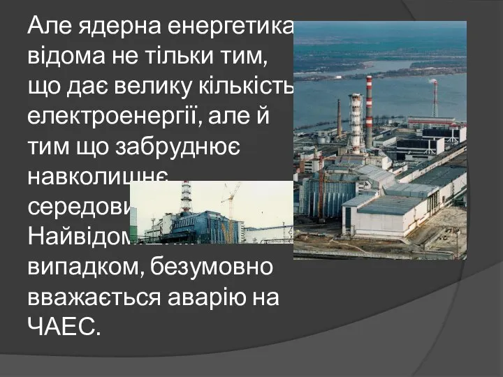 Але ядерна енергетика відома не тільки тим, що дає велику кількість