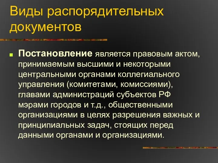 Виды распорядительных документов Постановление является правовым актом, принимаемым высшими и некоторыми