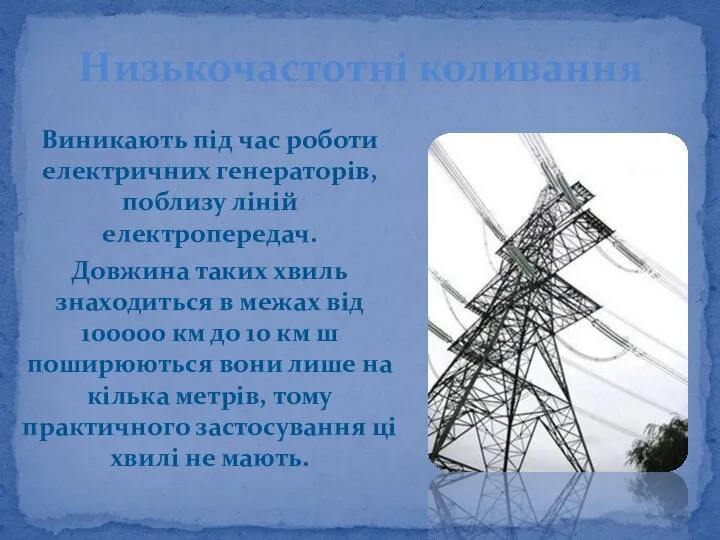 Виникають під час роботи електричних генераторів, поблизу ліній електропередач. Довжина таких