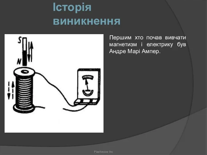 Історія виникнення Першим хто почав вивчати магнетизм і електрику був Андре Марі Ампер. Plastivezzz Inc