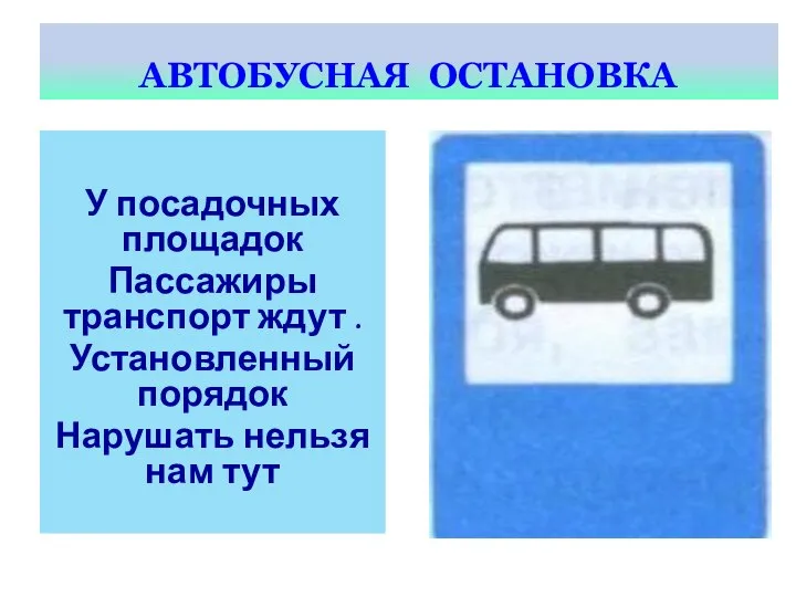 АВТОБУСНАЯ ОСТАНОВКА У посадочных площадок Пассажиры транспорт ждут . Установленный порядок Нарушать нельзя нам тут