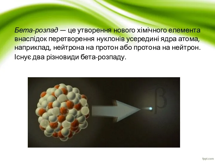 Бета-розпад — це утворення нового хімічного елемента внаслідок перетворення нуклонів усередині