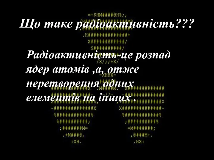 Що таке радіоактивність??? Радіоактивність-це розпад ядер атомів ,а, отже перетворення одних елементів на інших .