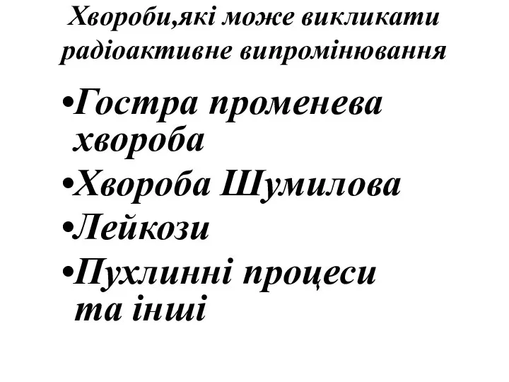 Хвороби,які може викликати радіоактивне випромінювання Гостра променева хвороба Хвороба Шумилова Лейкози Пухлинні процеси та інші