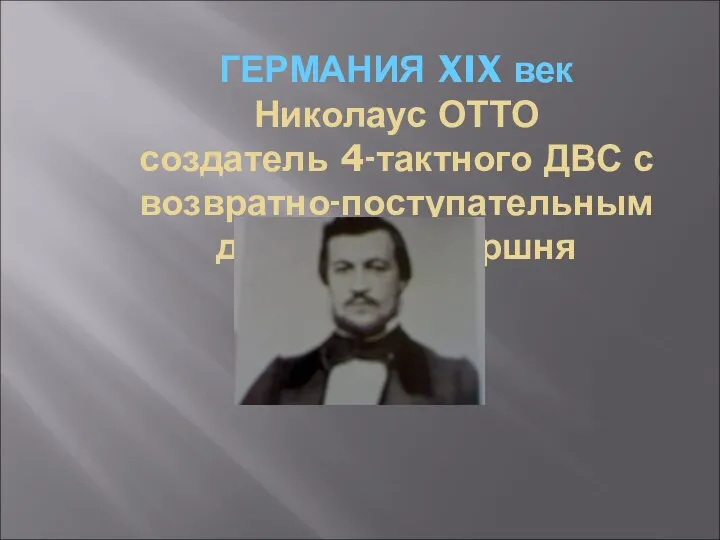 ГЕРМАНИЯ XIX век Николаус ОТТО создатель 4-тактного ДВС с возвратно-поступательным движением поршня