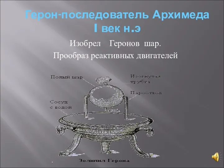 Герон-последователь Архимеда I век н.э Изобрел Геронов шар. Прообраз реактивных двигателей