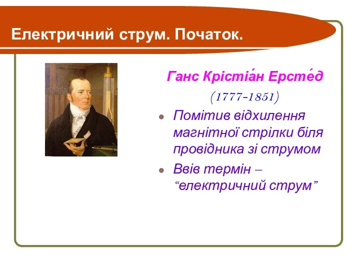 Електричний струм. Початок. Ганс Крістіа́н Ерсте́д (1777-1851) Помітив відхилення магнітної стрілки