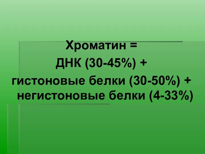 Хроматин = ДНК (30-45%) + гистоновые белки (30-50%) + негистоновые белки (4-33%)