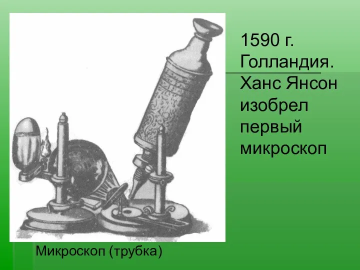 Микроскоп (трубка) 1590 г. Голландия. Ханс Янсон изобрел первый микроскоп