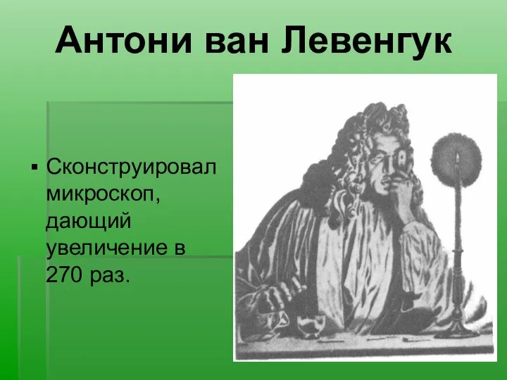 Антони ван Левенгук Сконструировал микроскоп, дающий увеличение в 270 раз.