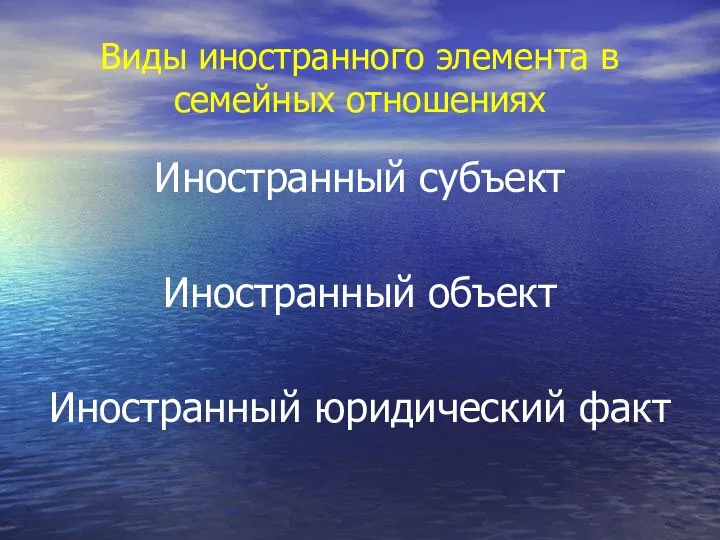 Виды иностранного элемента в семейных отношениях Иностранный субъект Иностранный объект Иностранный юридический факт