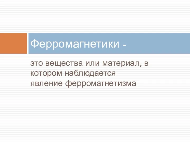 это вещества или материал, в котором наблюдается явление ферромагнетизма Ферромагнетики -