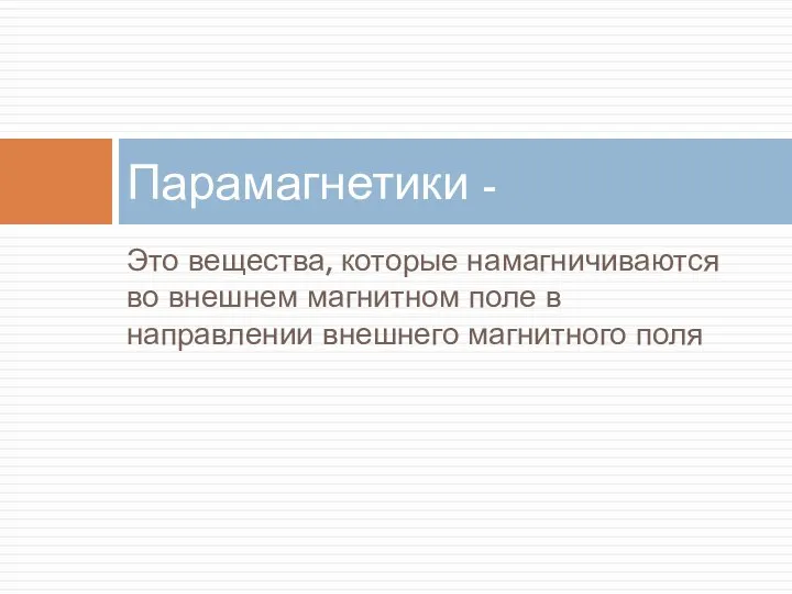 Это вещества, которые намагничиваются во внешнем магнитном поле в направлении внешнего магнитного поля Парамагнетики -