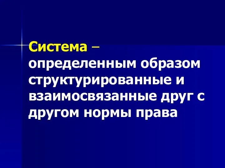 Система – определенным образом структурированные и взаимосвязанные друг с другом нормы права