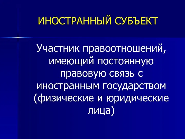 ИНОСТРАННЫЙ СУБЪЕКТ Участник правоотношений, имеющий постоянную правовую связь с иностранным государством (физические и юридические лица)