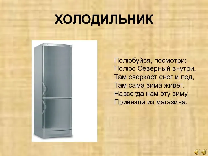 ХОЛОДИЛЬНИК Полюбуйся, посмотри: Полюс Северный внутри, Там сверкает снег и лед,