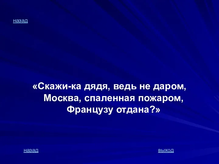 назад «Скажи-ка дядя, ведь не даром, Москва, спаленная пожаром, Французу отдана?» назад выход