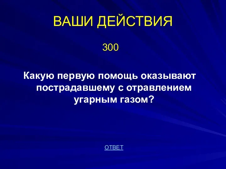 ВАШИ ДЕЙСТВИЯ 300 Какую первую помощь оказывают пострадавшему с отравлением угарным газом? ОТВЕТ