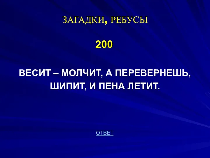 ЗАГАДКИ, РЕБУСЫ 200 ВЕСИТ – МОЛЧИТ, А ПЕРЕВЕРНЕШЬ, ШИПИТ, И ПЕНА ЛЕТИТ. ОТВЕТ