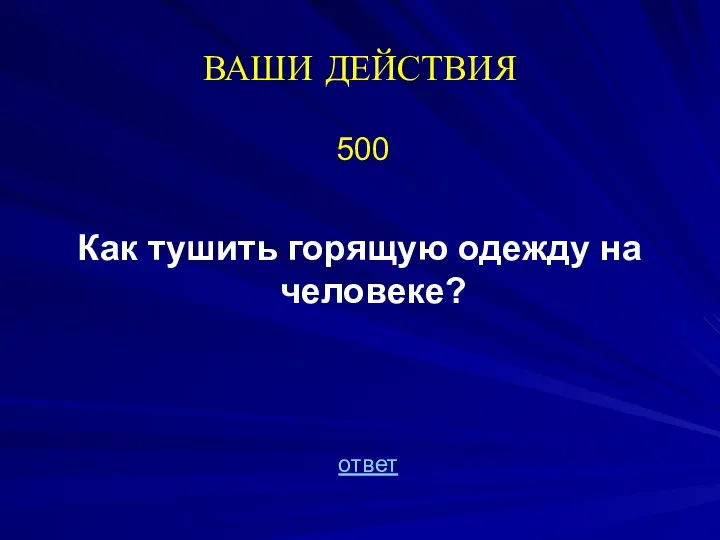 ВАШИ ДЕЙСТВИЯ 500 Как тушить горящую одежду на человеке? ответ