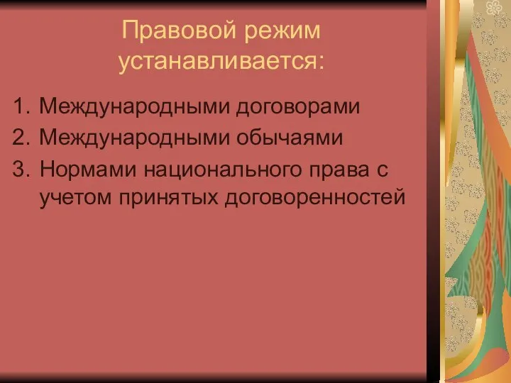 Правовой режим устанавливается: Международными договорами Международными обычаями Нормами национального права с учетом принятых договоренностей