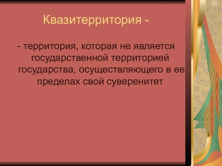 Квазитерритория - - территория, которая не является государственной территорией государства, осуществляющего в ее пределах свой суверенитет