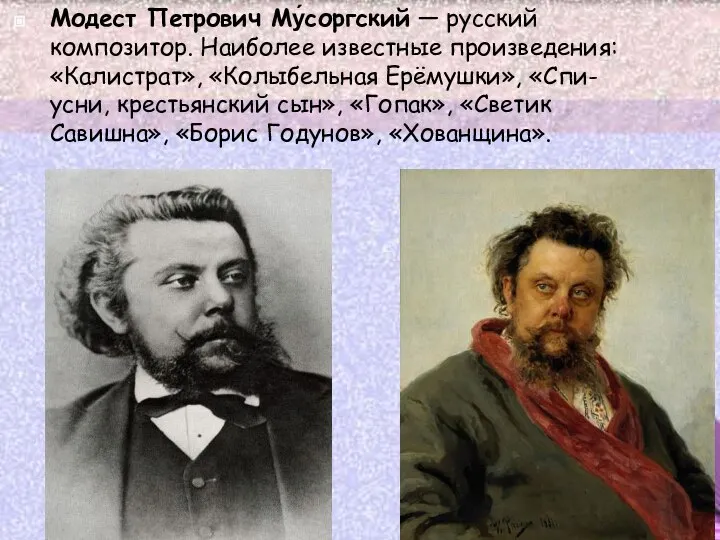 Модест Петрович Му́соргский — русский композитор. Наиболее известные произведения: «Калистрат», «Колыбельная
