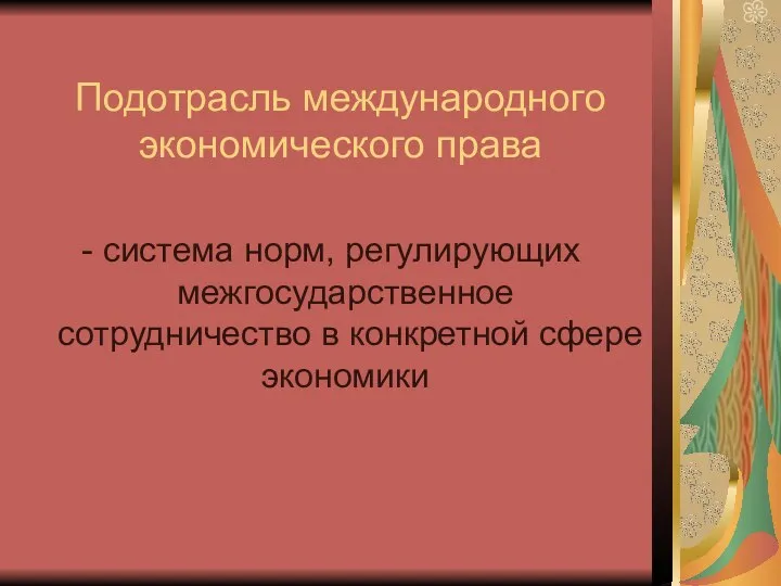 Подотрасль международного экономического права - система норм, регулирующих межгосударственное сотрудничество в конкретной сфере экономики