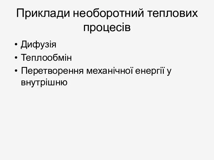 Приклади необоротний теплових процесів Дифузія Теплообмін Перетворення механічної енергії у внутрішню