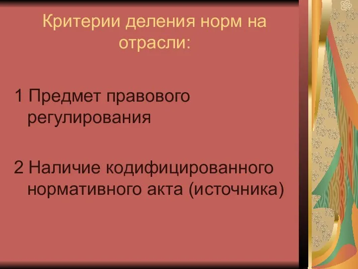 Критерии деления норм на отрасли: 1 Предмет правового регулирования 2 Наличие кодифицированного нормативного акта (источника)