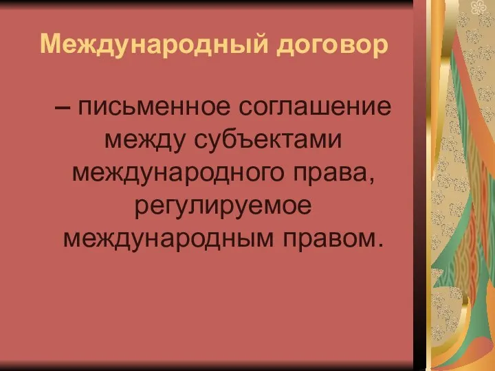 Международный договор – письменное соглашение между субъектами международного права, регулируемое международным правом.