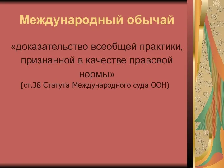 Международный обычай «доказательство всеобщей практики, признанной в качестве правовой нормы» (ст.38 Статута Международного суда ООН)