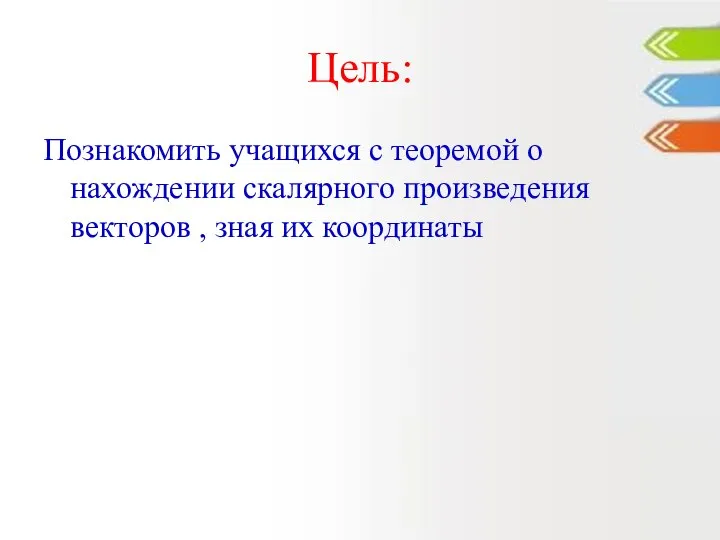 Цель: Познакомить учащихся с теоремой о нахождении скалярного произведения векторов , зная их координаты