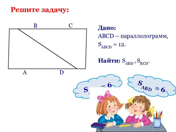 Решите задачу: Дано: ABCD – параллелограмм, SABCD = 12. Найти: SABD