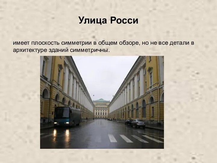 Улица Росси имеет плоскость симметрии в общем обзоре, но не все детали в архитектуре зданий симметричны.