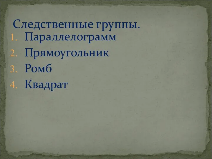 Параллелограмм Прямоугольник Ромб Квадрат Следственные группы.